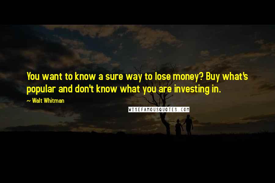 Walt Whitman Quotes: You want to know a sure way to lose money? Buy what's popular and don't know what you are investing in.