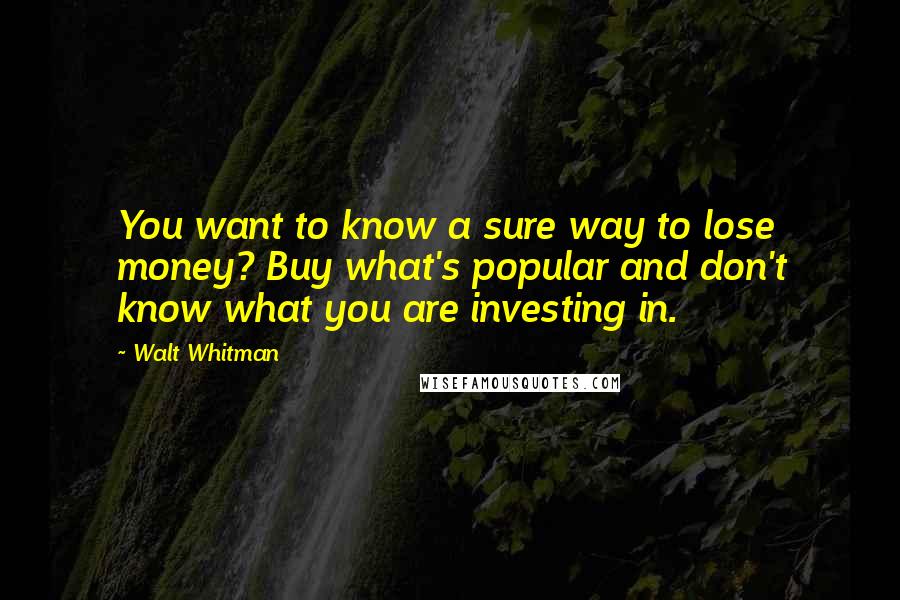 Walt Whitman Quotes: You want to know a sure way to lose money? Buy what's popular and don't know what you are investing in.