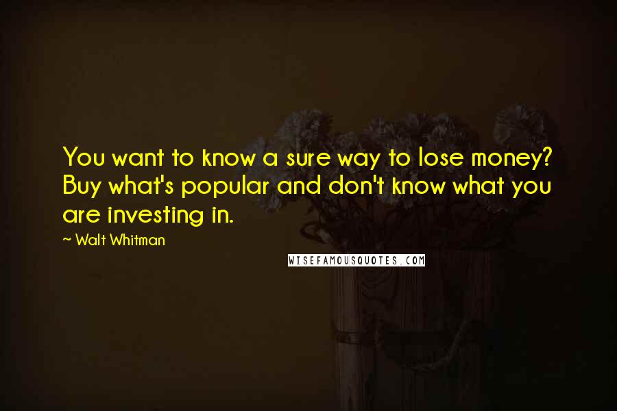 Walt Whitman Quotes: You want to know a sure way to lose money? Buy what's popular and don't know what you are investing in.