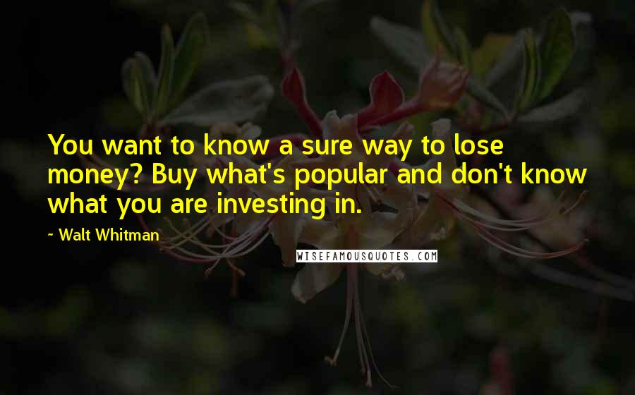 Walt Whitman Quotes: You want to know a sure way to lose money? Buy what's popular and don't know what you are investing in.