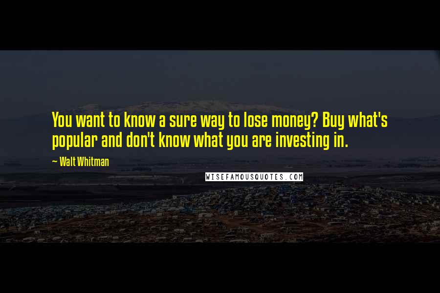 Walt Whitman Quotes: You want to know a sure way to lose money? Buy what's popular and don't know what you are investing in.