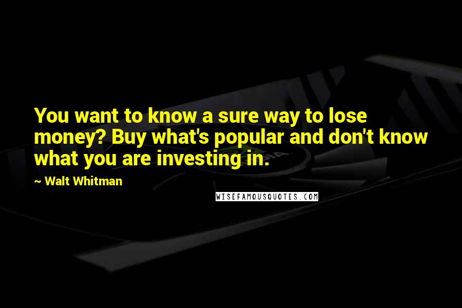 Walt Whitman Quotes: You want to know a sure way to lose money? Buy what's popular and don't know what you are investing in.