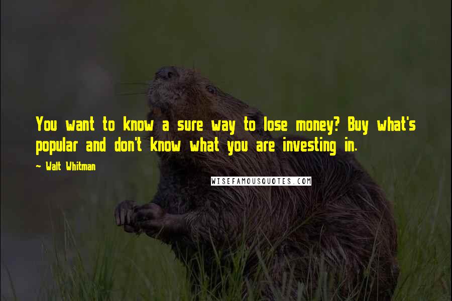 Walt Whitman Quotes: You want to know a sure way to lose money? Buy what's popular and don't know what you are investing in.