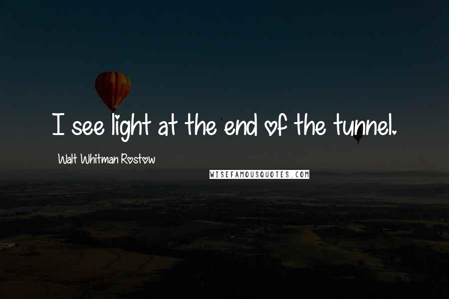 Walt Whitman Rostow Quotes: I see light at the end of the tunnel.