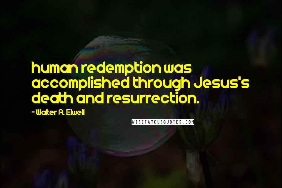 Walter A. Elwell Quotes: human redemption was accomplished through Jesus's death and resurrection.