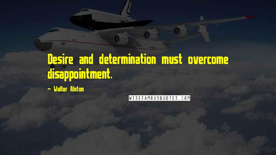 Walter Alston Quotes: Desire and determination must overcome disappointment.