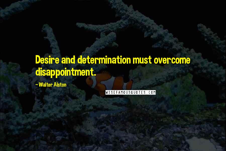 Walter Alston Quotes: Desire and determination must overcome disappointment.