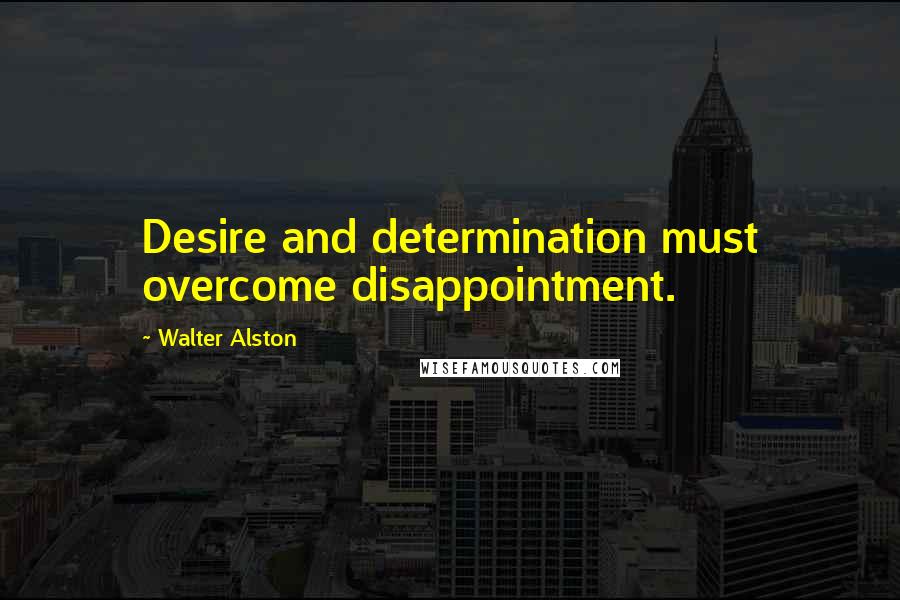 Walter Alston Quotes: Desire and determination must overcome disappointment.