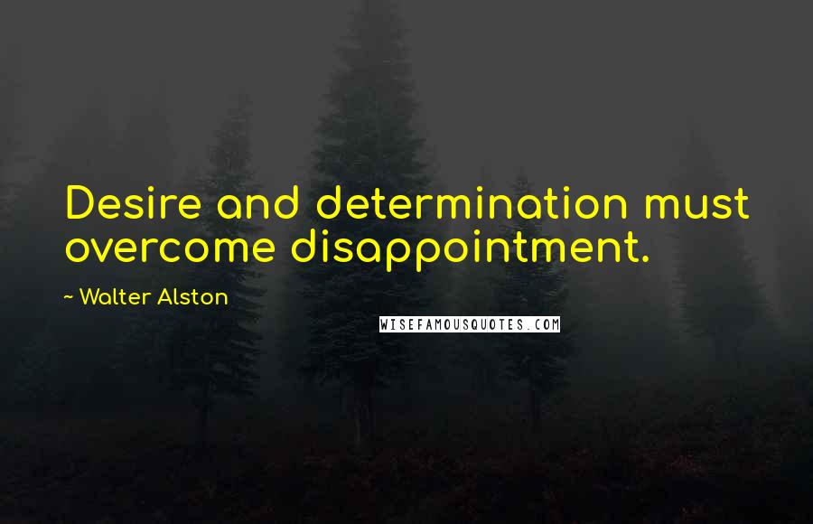 Walter Alston Quotes: Desire and determination must overcome disappointment.