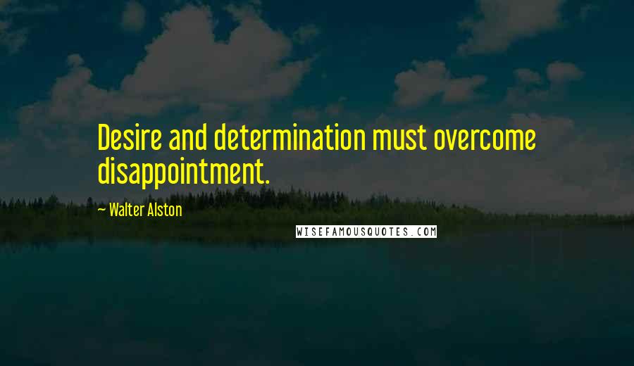 Walter Alston Quotes: Desire and determination must overcome disappointment.