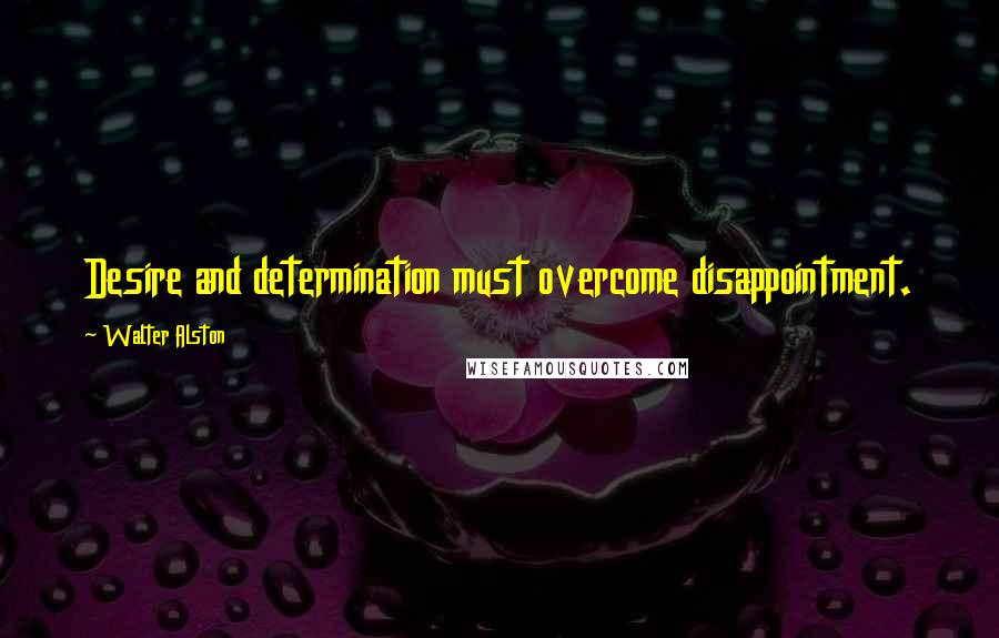 Walter Alston Quotes: Desire and determination must overcome disappointment.