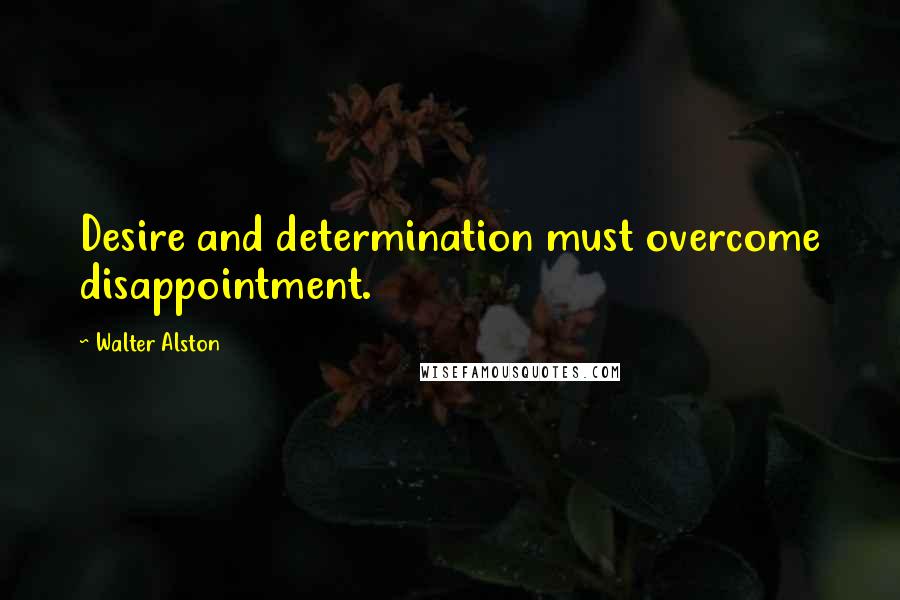Walter Alston Quotes: Desire and determination must overcome disappointment.