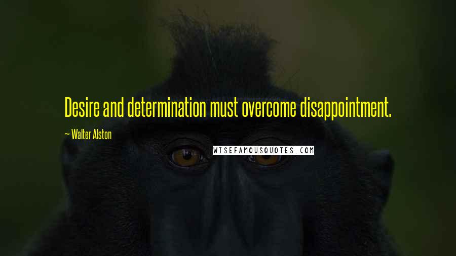 Walter Alston Quotes: Desire and determination must overcome disappointment.