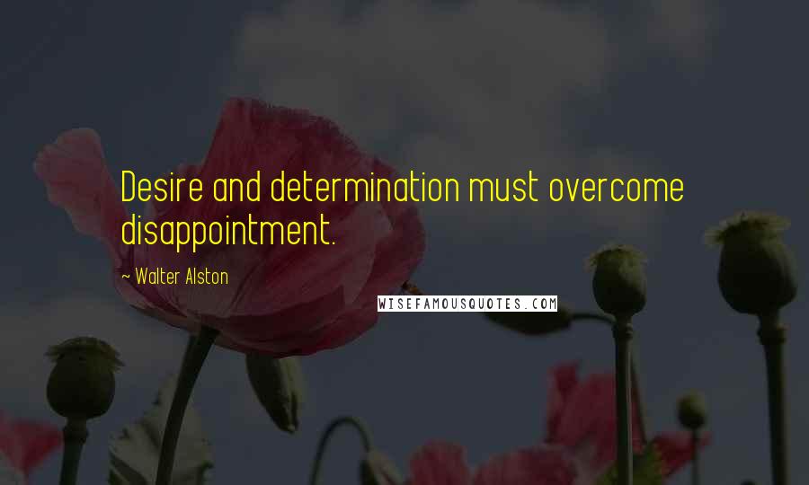 Walter Alston Quotes: Desire and determination must overcome disappointment.