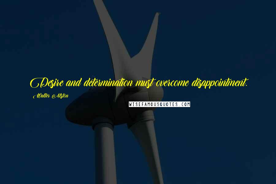 Walter Alston Quotes: Desire and determination must overcome disappointment.
