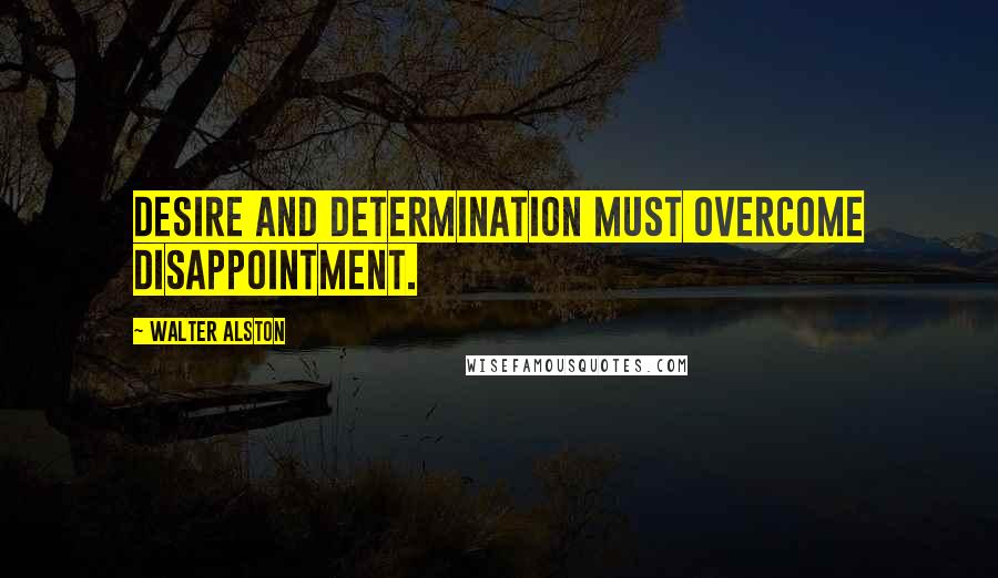 Walter Alston Quotes: Desire and determination must overcome disappointment.