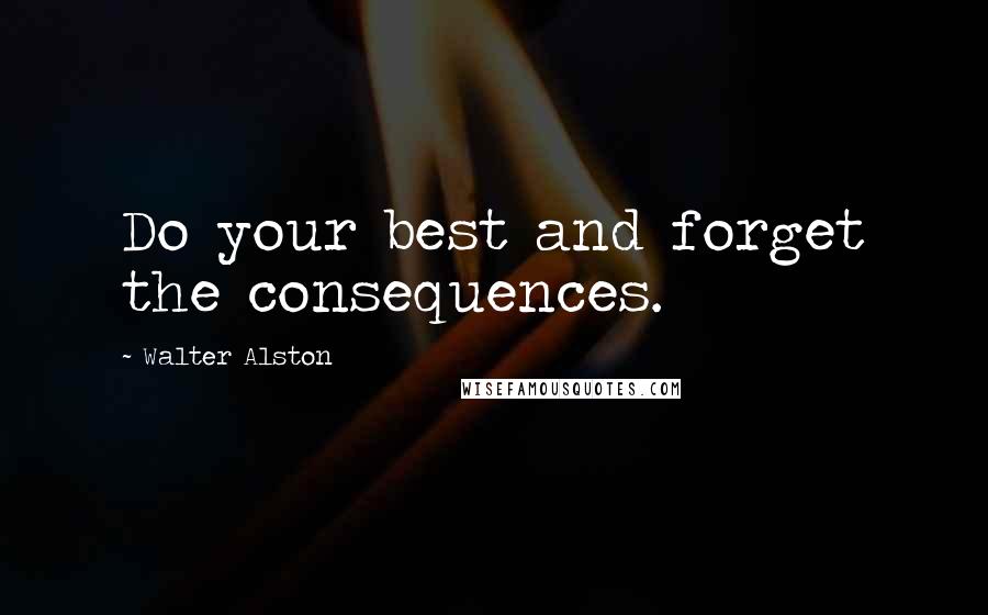 Walter Alston Quotes: Do your best and forget the consequences.