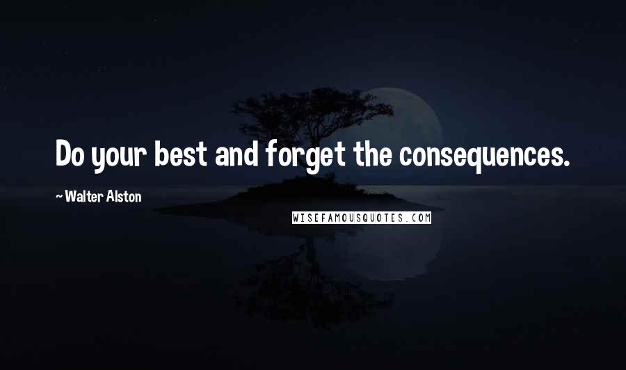 Walter Alston Quotes: Do your best and forget the consequences.