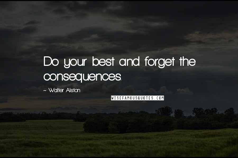 Walter Alston Quotes: Do your best and forget the consequences.