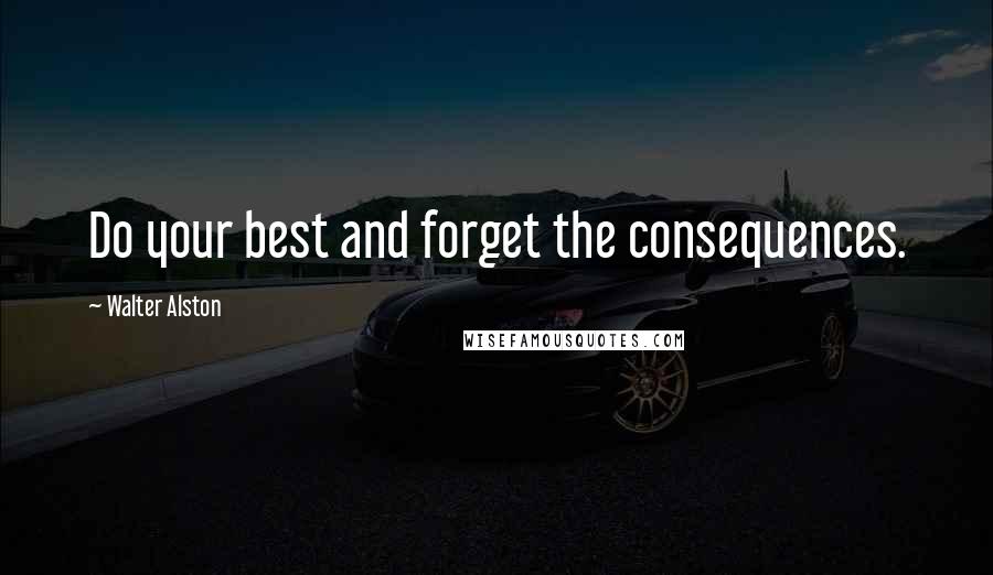 Walter Alston Quotes: Do your best and forget the consequences.