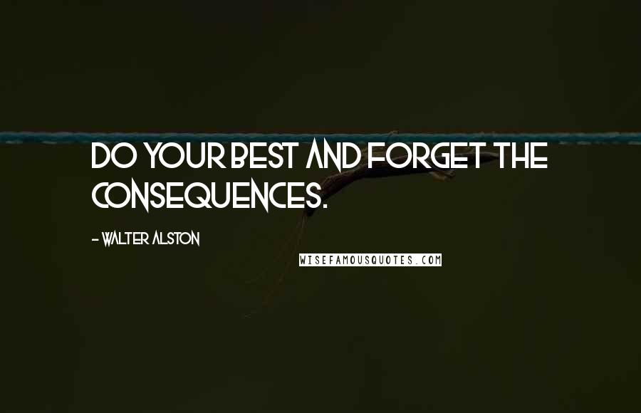 Walter Alston Quotes: Do your best and forget the consequences.