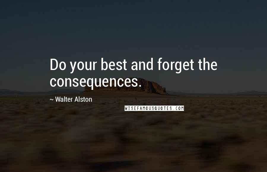 Walter Alston Quotes: Do your best and forget the consequences.