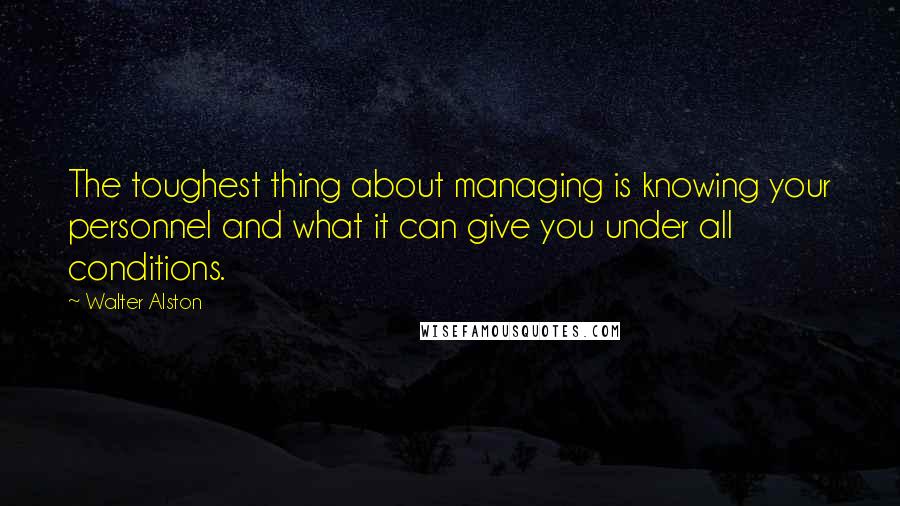 Walter Alston Quotes: The toughest thing about managing is knowing your personnel and what it can give you under all conditions.