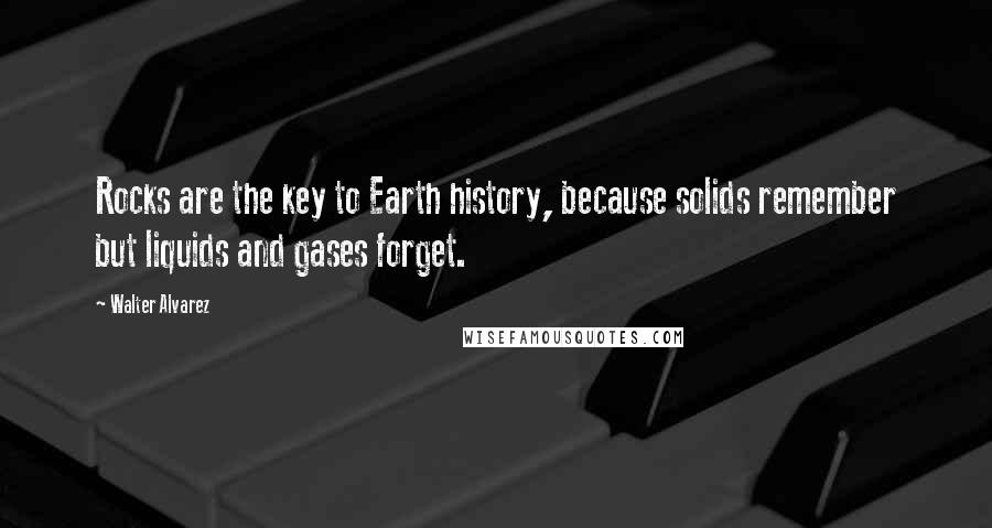 Walter Alvarez Quotes: Rocks are the key to Earth history, because solids remember but liquids and gases forget.