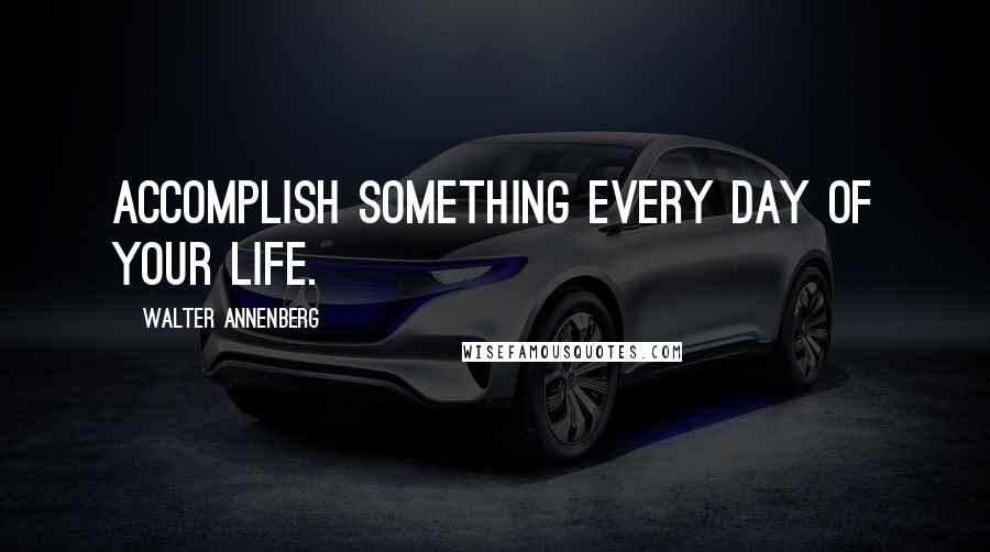 Walter Annenberg Quotes: Accomplish something every day of your life.