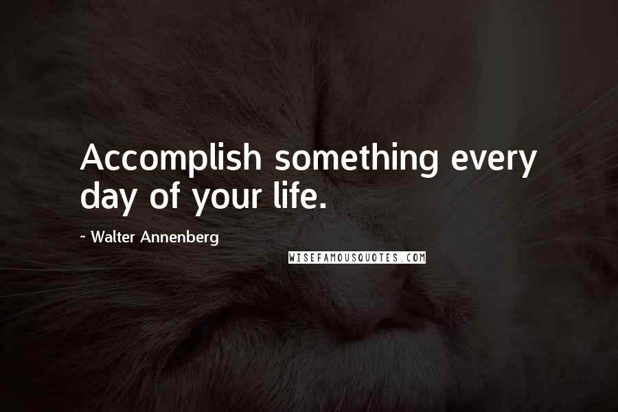 Walter Annenberg Quotes: Accomplish something every day of your life.