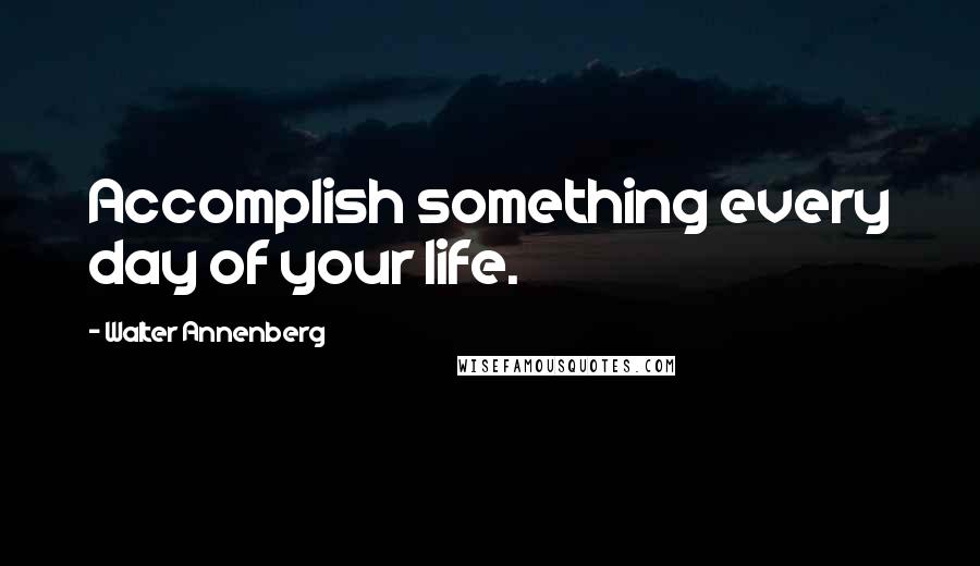 Walter Annenberg Quotes: Accomplish something every day of your life.