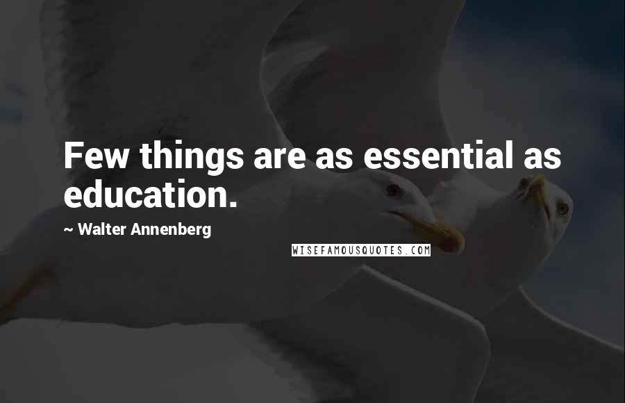 Walter Annenberg Quotes: Few things are as essential as education.