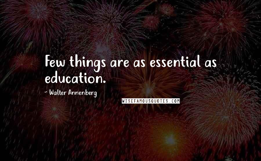 Walter Annenberg Quotes: Few things are as essential as education.