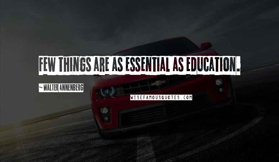 Walter Annenberg Quotes: Few things are as essential as education.