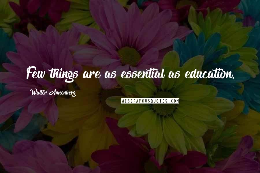 Walter Annenberg Quotes: Few things are as essential as education.