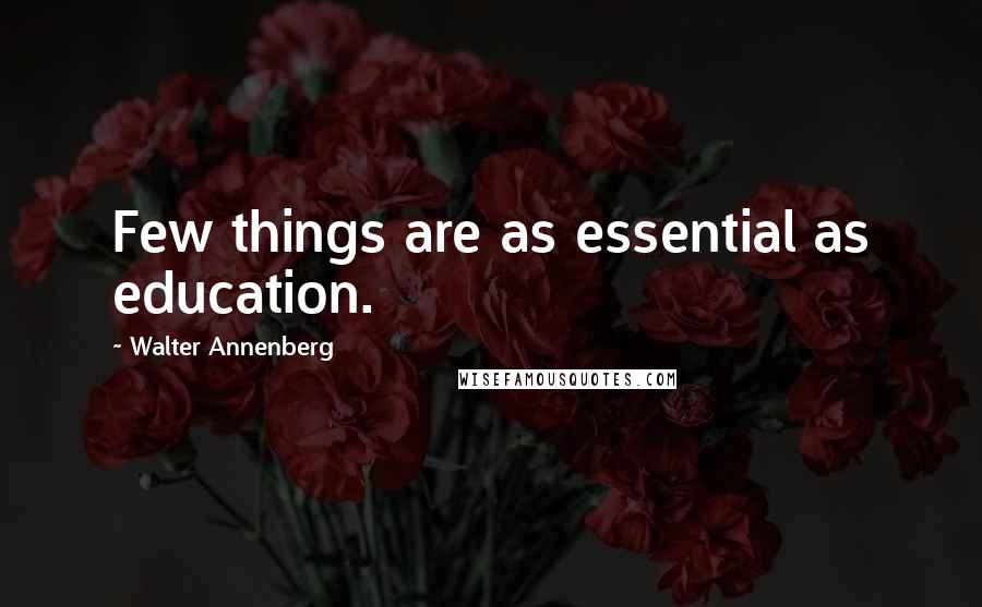 Walter Annenberg Quotes: Few things are as essential as education.