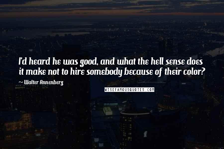Walter Annenberg Quotes: I'd heard he was good, and what the hell sense does it make not to hire somebody because of their color?
