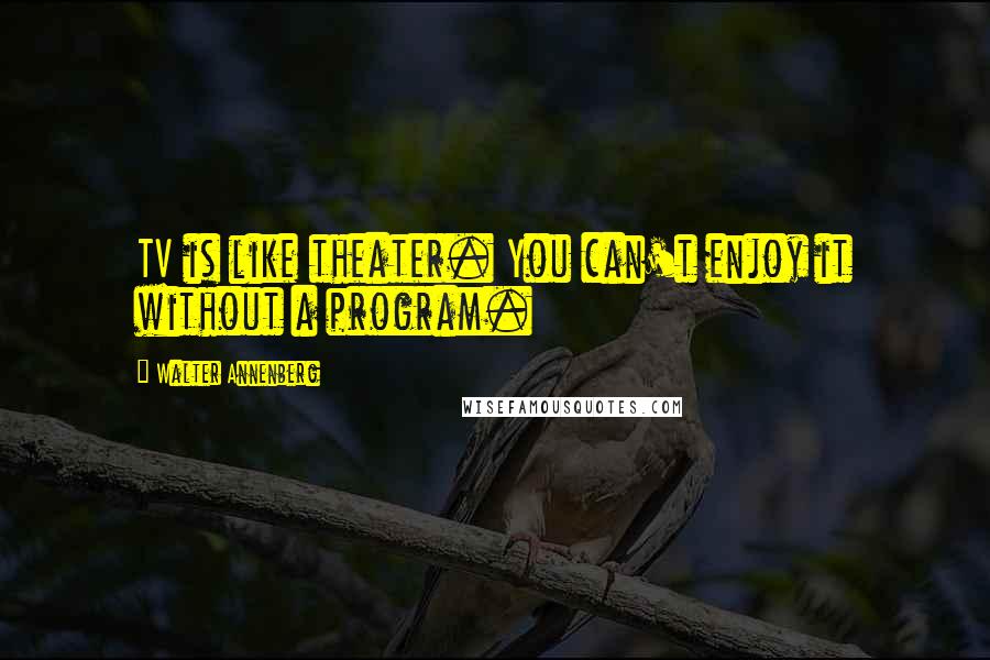 Walter Annenberg Quotes: TV is like theater. You can't enjoy it without a program.