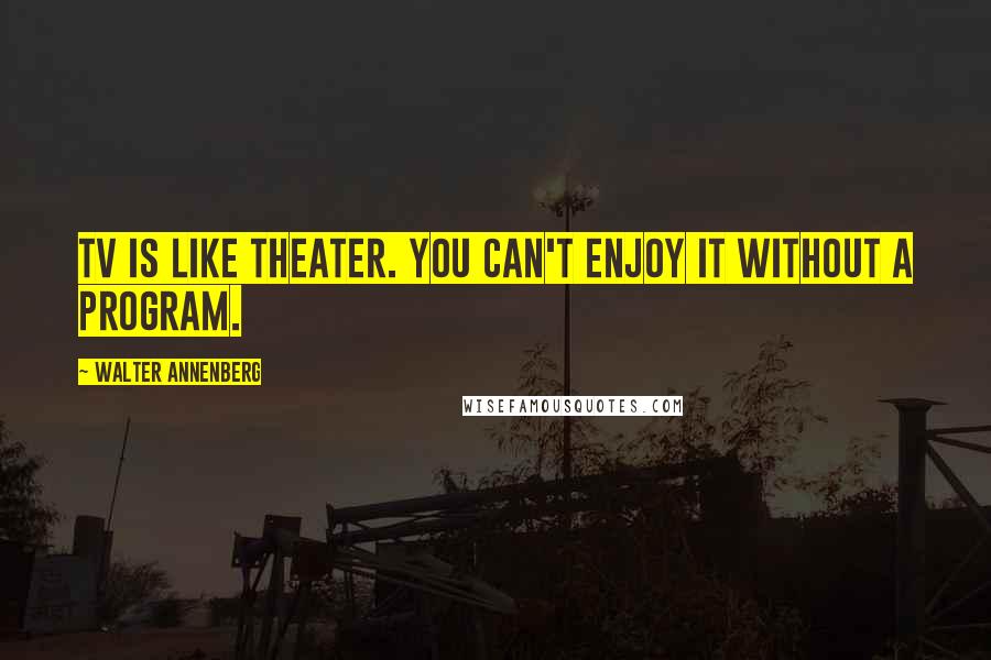 Walter Annenberg Quotes: TV is like theater. You can't enjoy it without a program.