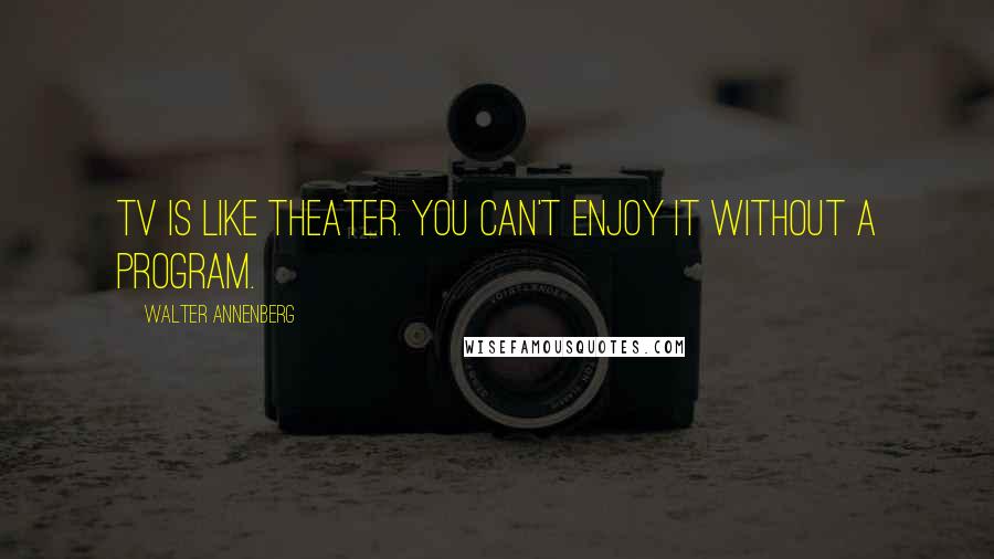 Walter Annenberg Quotes: TV is like theater. You can't enjoy it without a program.