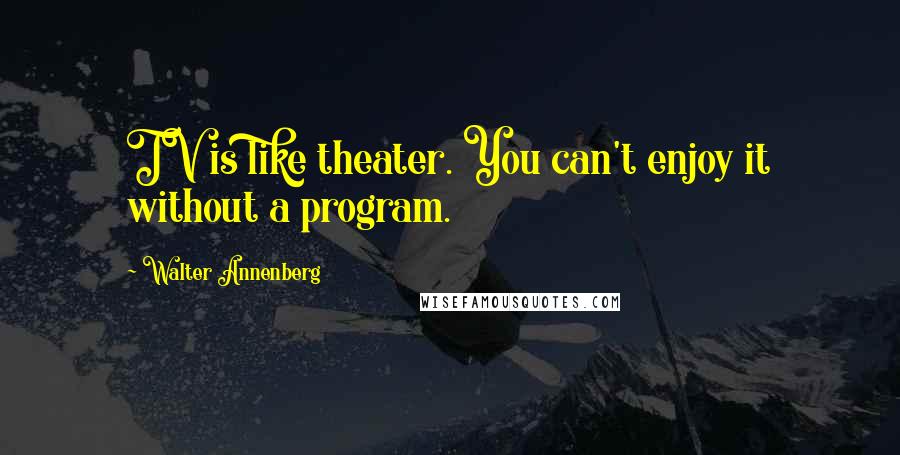 Walter Annenberg Quotes: TV is like theater. You can't enjoy it without a program.