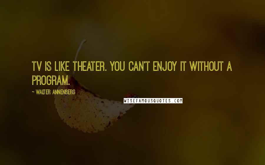 Walter Annenberg Quotes: TV is like theater. You can't enjoy it without a program.