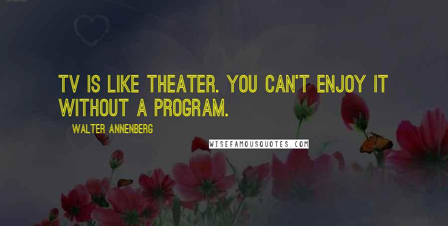 Walter Annenberg Quotes: TV is like theater. You can't enjoy it without a program.