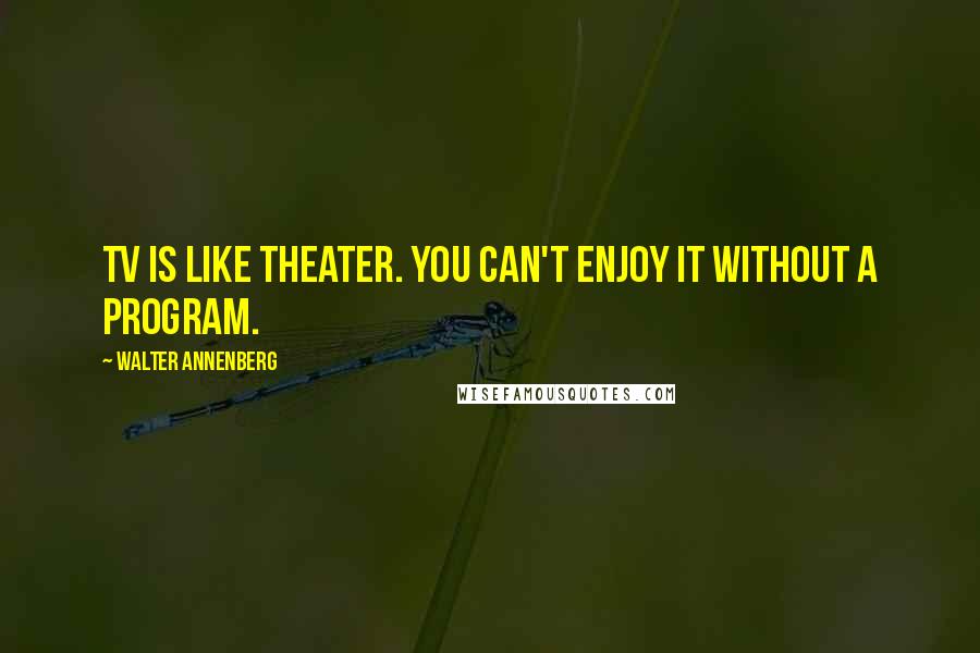 Walter Annenberg Quotes: TV is like theater. You can't enjoy it without a program.