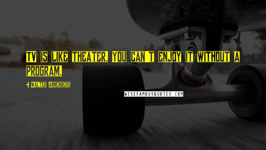 Walter Annenberg Quotes: TV is like theater. You can't enjoy it without a program.