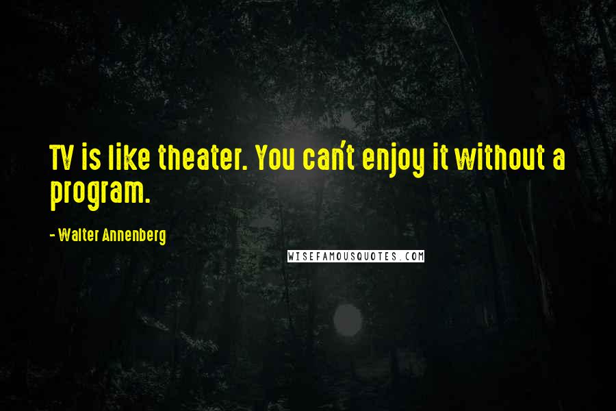 Walter Annenberg Quotes: TV is like theater. You can't enjoy it without a program.