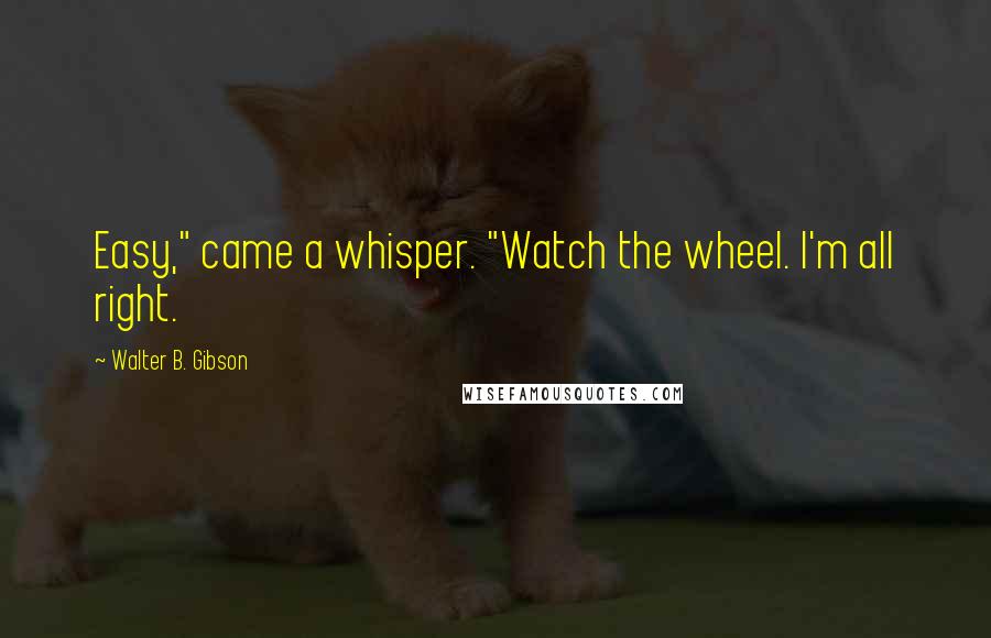 Walter B. Gibson Quotes: Easy," came a whisper. "Watch the wheel. I'm all right.