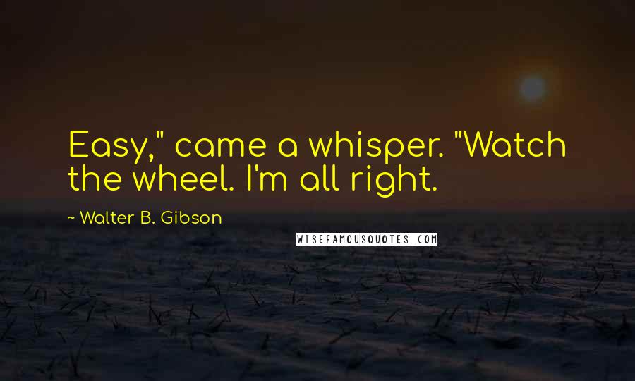 Walter B. Gibson Quotes: Easy," came a whisper. "Watch the wheel. I'm all right.