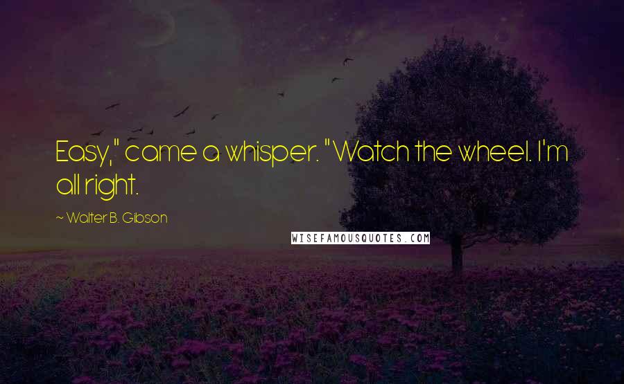 Walter B. Gibson Quotes: Easy," came a whisper. "Watch the wheel. I'm all right.