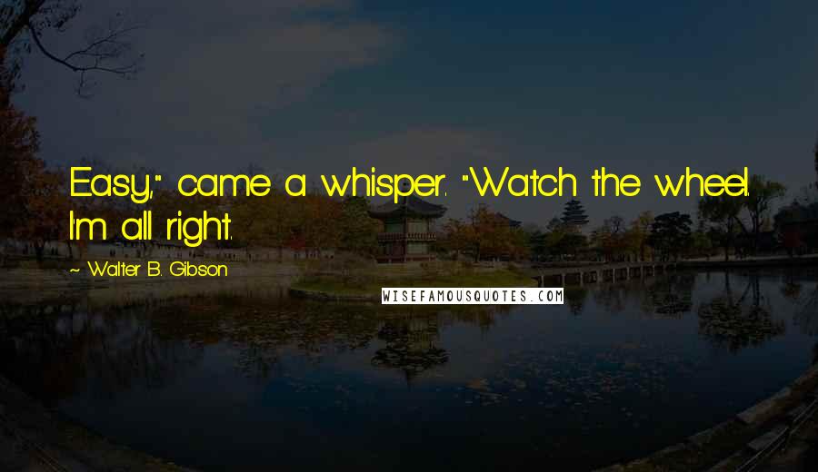 Walter B. Gibson Quotes: Easy," came a whisper. "Watch the wheel. I'm all right.